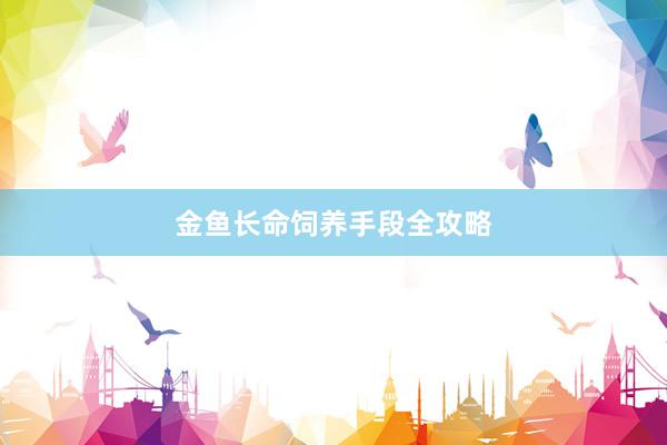 金鱼长命饲养手段全攻略