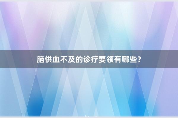 脑供血不及的诊疗要领有哪些？
